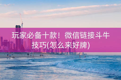 玩家必备十款！微信链接斗牛技巧(怎么来好牌)