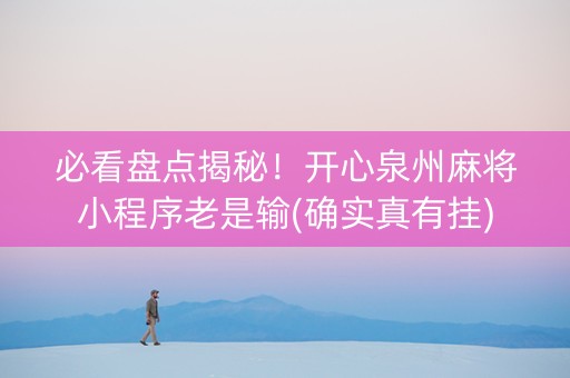 必看盘点揭秘！开心泉州麻将小程序老是输(确实真有挂)