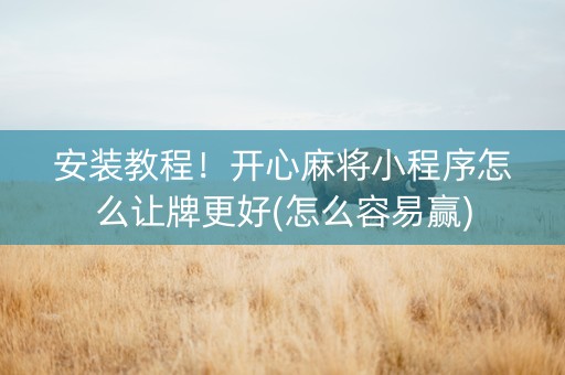 安装教程！开心麻将小程序怎么让牌更好(怎么容易赢)