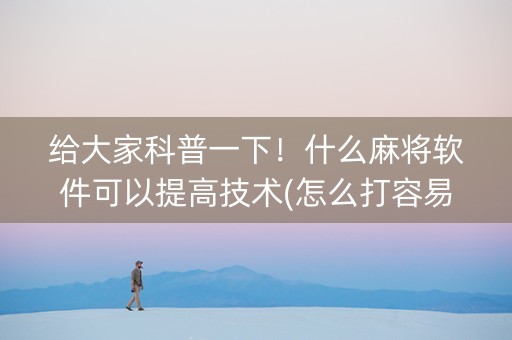 给大家科普一下！什么麻将软件可以提高技术(怎么打容易赢)