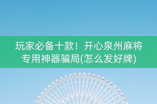 玩家必备十款！开心泉州麻将专用神器骗局(怎么发好牌)