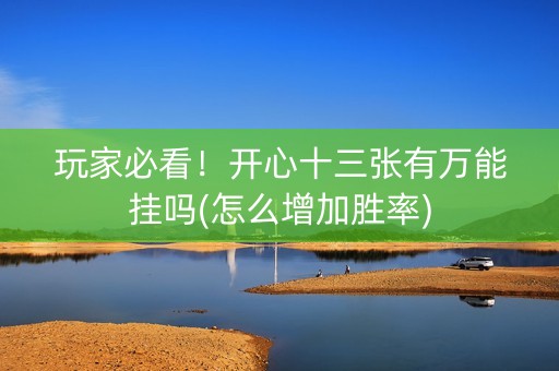 玩家必看！开心十三张有万能挂吗(怎么增加胜率)