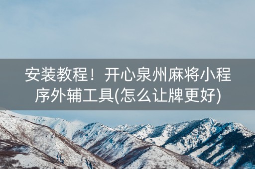 安装教程！开心泉州麻将小程序外辅工具(怎么让牌更好)