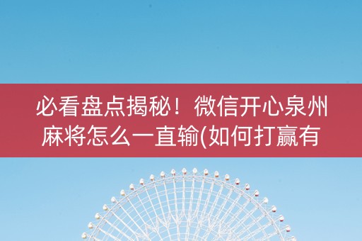 必看盘点揭秘！微信开心泉州麻将怎么一直输(如何打赢有插件吗)