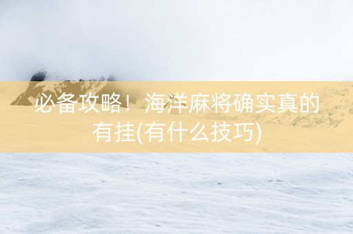 必备攻略！海洋麻将确实真的有挂(有什么技巧)