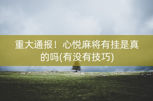 重大通报！心悦麻将有挂是真的吗(有没有技巧)