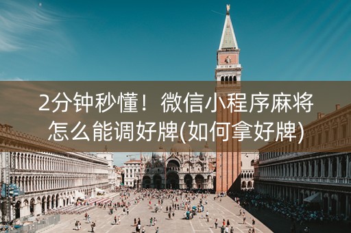 2分钟秒懂！微信小程序麻将怎么能调好牌(如何拿好牌)