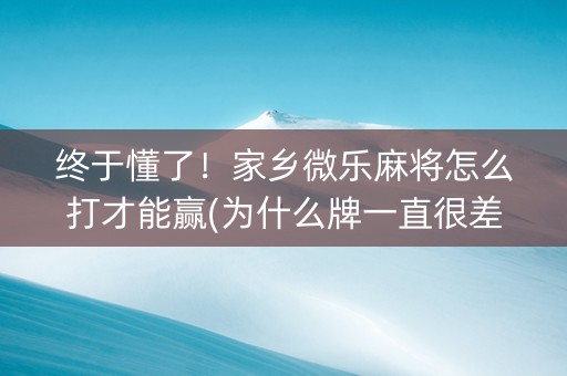 终于懂了！家乡微乐麻将怎么打才能赢(为什么牌一直很差)