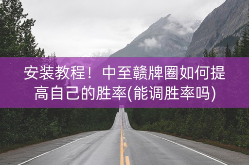 安装教程！中至赣牌圈如何提高自己的胜率(能调胜率吗)