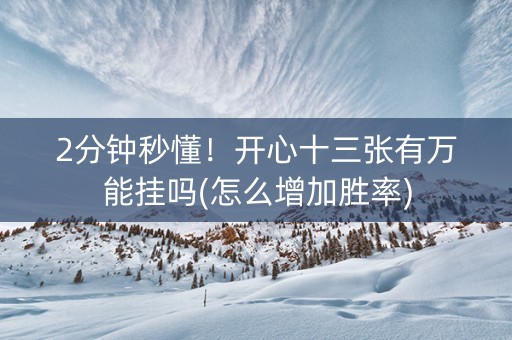 2分钟秒懂！开心十三张有万能挂吗(怎么增加胜率)