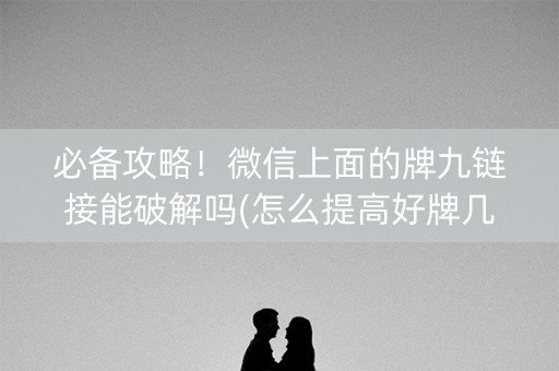 必备攻略！微信上面的牌九链接能破解吗(怎么提高好牌几率)