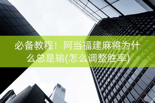 必备教程！阿当福建麻将为什么总是输(怎么调整胜率)
