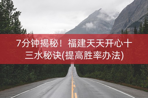 7分钟揭秘！福建天天开心十三水秘诀(提高胜率办法)