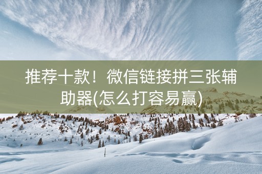 推荐十款！微信链接拼三张辅助器(怎么打容易赢)