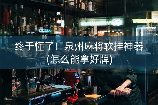 终于懂了！泉州麻将软挂神器(怎么能拿好牌)