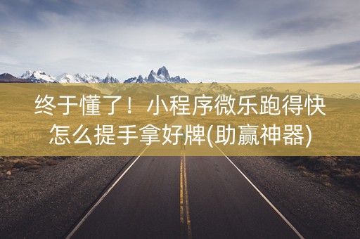 终于懂了！小程序微乐跑得快怎么提手拿好牌(助赢神器)