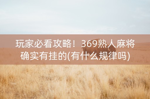 玩家必看攻略！369熟人麻将确实有挂的(有什么规律吗)