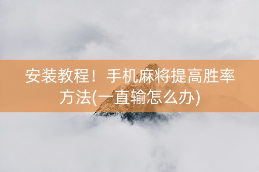 安装教程！手机麻将提高胜率方法(一直输怎么办)