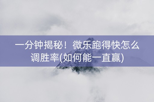 一分钟揭秘！微乐跑得快怎么调胜率(如何能一直赢)