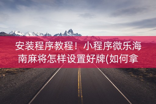 安装程序教程！小程序微乐海南麻将怎样设置好牌(如何拿好牌)