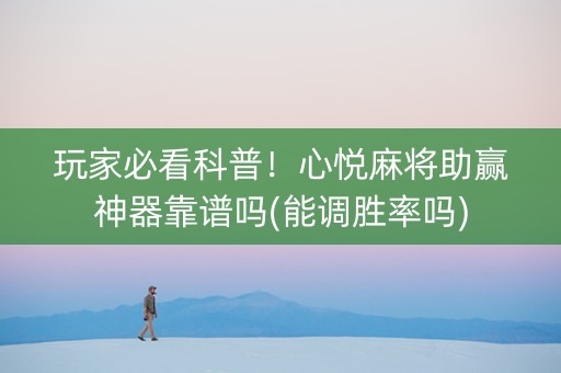 玩家必看科普！心悦麻将助赢神器靠谱吗(能调胜率吗)