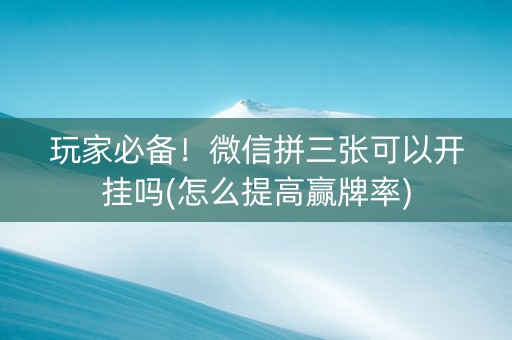 玩家必备！微信拼三张可以开挂吗(怎么提高赢牌率)
