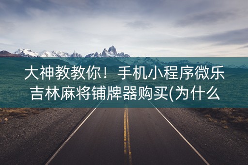 大神教教你！手机小程序微乐吉林麻将铺牌器购买(为什么老是输)