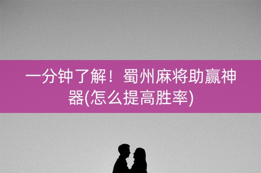 一分钟了解！蜀州麻将助赢神器(怎么提高胜率)