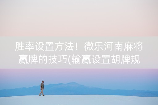 胜率设置方法！微乐河南麻将赢牌的技巧(输赢设置胡牌规律)