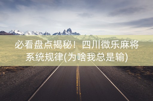 必看盘点揭秘！四川微乐麻将系统规律(为啥我总是输)
