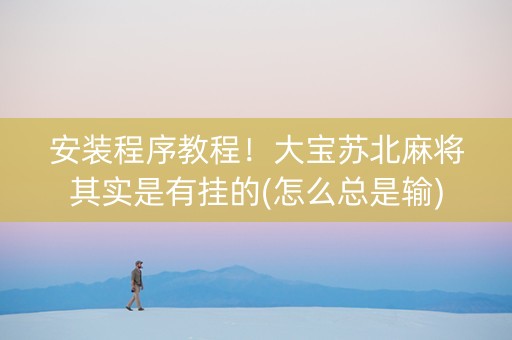 安装程序教程！大宝苏北麻将其实是有挂的(怎么总是输)
