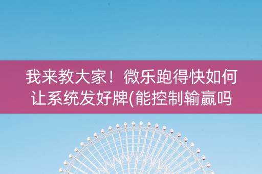 我来教大家！微乐跑得快如何让系统发好牌(能控制输赢吗)