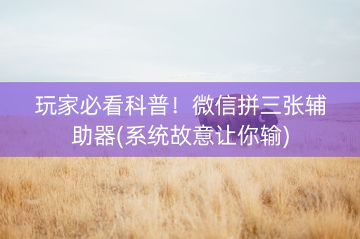玩家必看科普！微信拼三张辅助器(系统故意让你输)