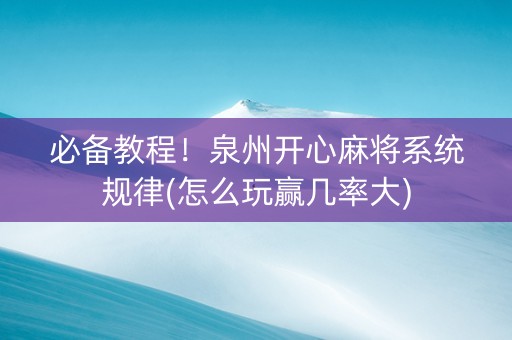 必备教程！泉州开心麻将系统规律(怎么玩赢几率大)