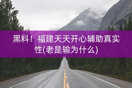 黑料！福建天天开心辅助真实性(老是输为什么)