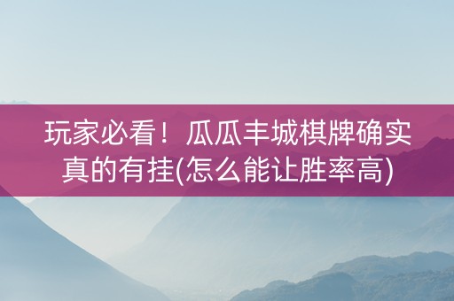 玩家必看！瓜瓜丰城棋牌确实真的有挂(怎么能让胜率高)