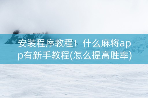 安装程序教程！什么麻将app有新手教程(怎么提高胜率)