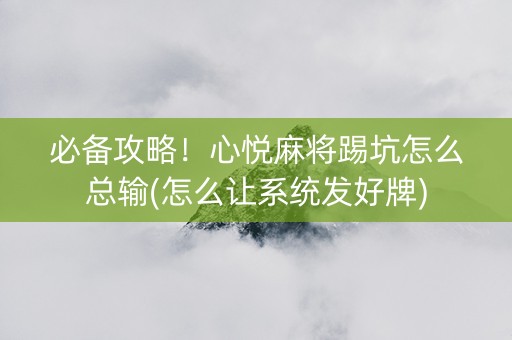 必备攻略！心悦麻将踢坑怎么总输(怎么让系统发好牌)