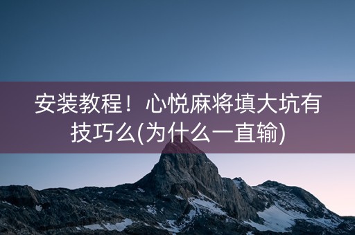 安装教程！心悦麻将填大坑有技巧么(为什么一直输)