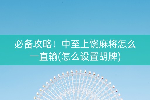 必备攻略！中至上饶麻将怎么一直输(怎么设置胡牌)