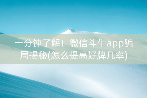 一分钟了解！微信斗牛app骗局揭秘(怎么提高好牌几率)