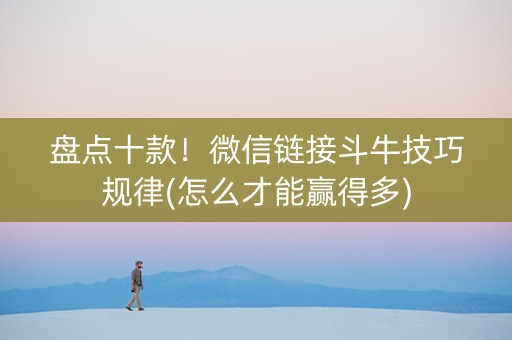 盘点十款！微信链接斗牛技巧规律(怎么才能赢得多)