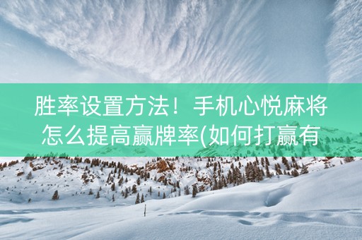 胜率设置方法！手机心悦麻将怎么提高赢牌率(如何打赢有插件吗)
