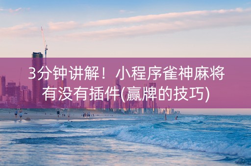 3分钟讲解！小程序雀神麻将有没有插件(赢牌的技巧)