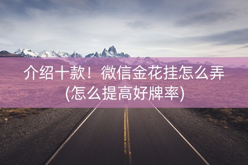 介绍十款！微信金花挂怎么弄(怎么提高好牌率)