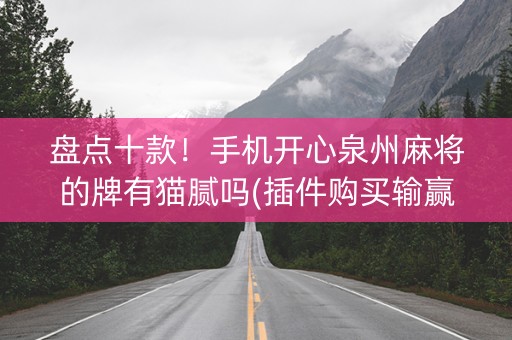 盘点十款！手机开心泉州麻将的牌有猫腻吗(插件购买输赢规律)