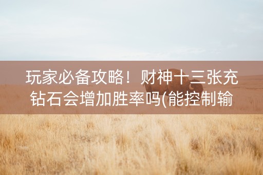 玩家必备攻略！财神十三张充钻石会增加胜率吗(能控制输赢吗)