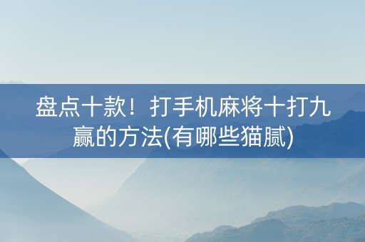 盘点十款！打手机麻将十打九赢的方法(有哪些猫腻)