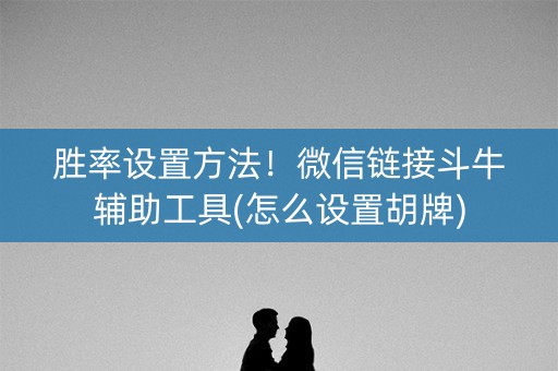 胜率设置方法！微信链接斗牛辅助工具(怎么设置胡牌)