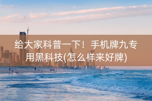 给大家科普一下！手机牌九专用黑科技(怎么样来好牌)